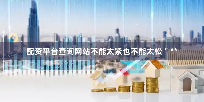 配资平台查询网站不能太紧也不能太松＂**
