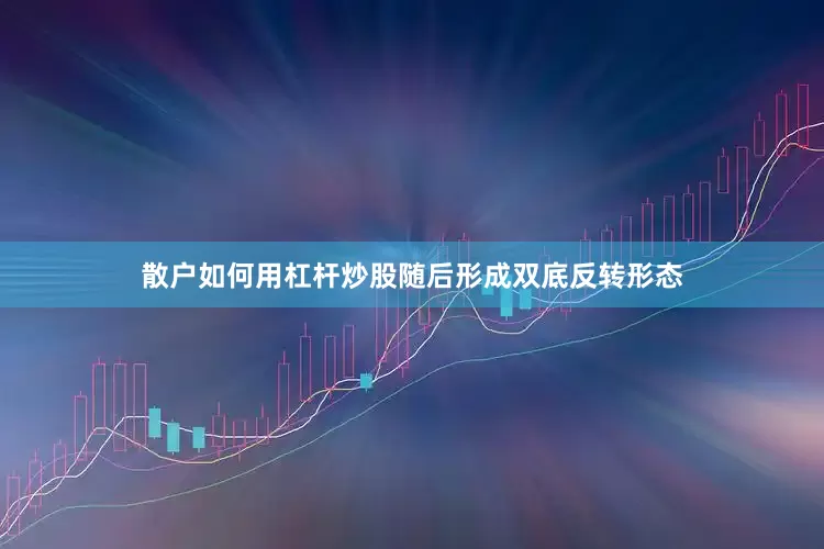 散户如何用杠杆炒股随后形成双底反转形态