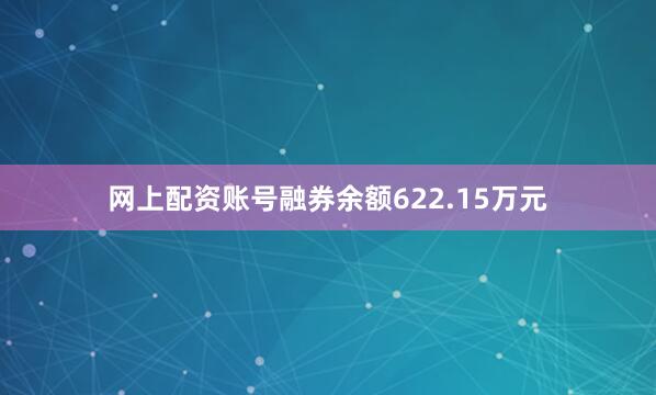 网上配资账号融券余额622.15万元