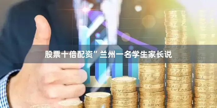 股票十倍配资”兰州一名学生家长说