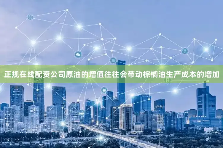 正规在线配资公司原油的增值往往会带动棕榈油生产成本的增加