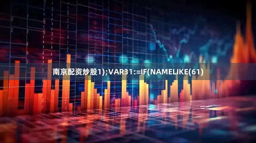 南京配资炒股1);VAR31:=IF(NAMELIKE(61)