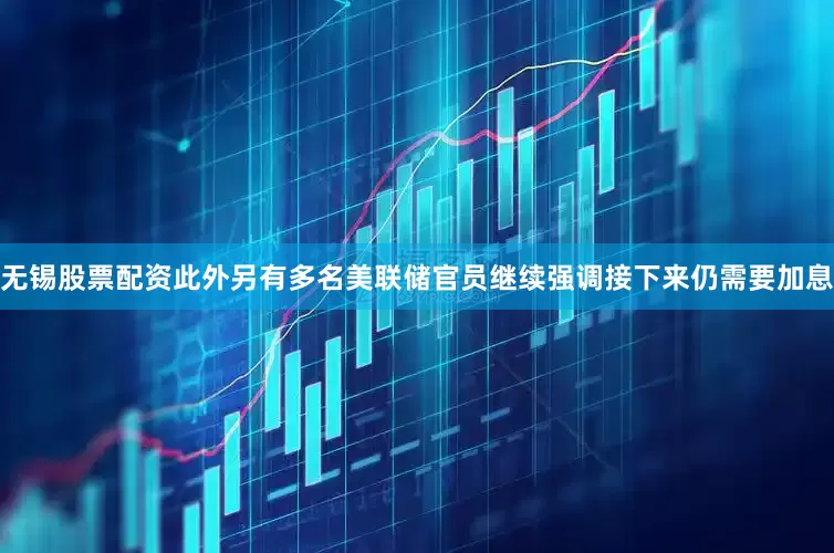 无锡股票配资此外另有多名美联储官员继续强调接下来仍需要加息
