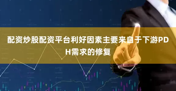 配资炒股配资平台利好因素主要来自于下游PDH需求的修复