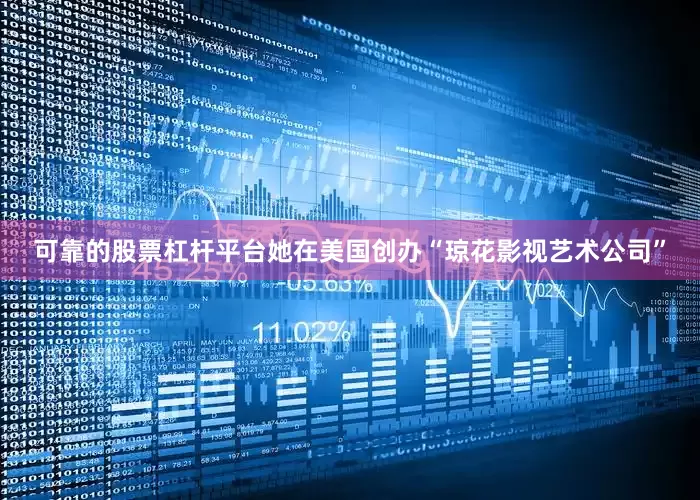 可靠的股票杠杆平台她在美国创办“琼花影视艺术公司”