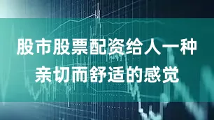 股市股票配资给人一种亲切而舒适的感觉