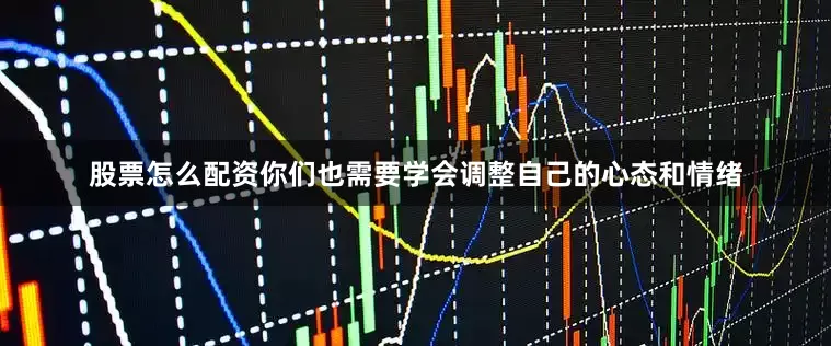 股票怎么配资你们也需要学会调整自己的心态和情绪