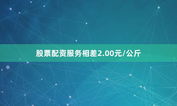 股票配资服务相差2.00元/公斤