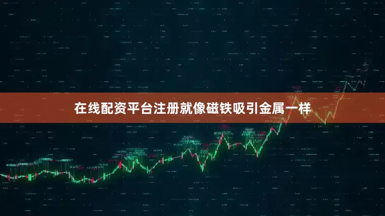 在线配资平台注册就像磁铁吸引金属一样