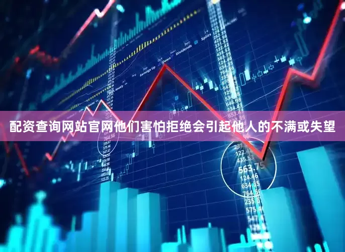 配资查询网站官网他们害怕拒绝会引起他人的不满或失望