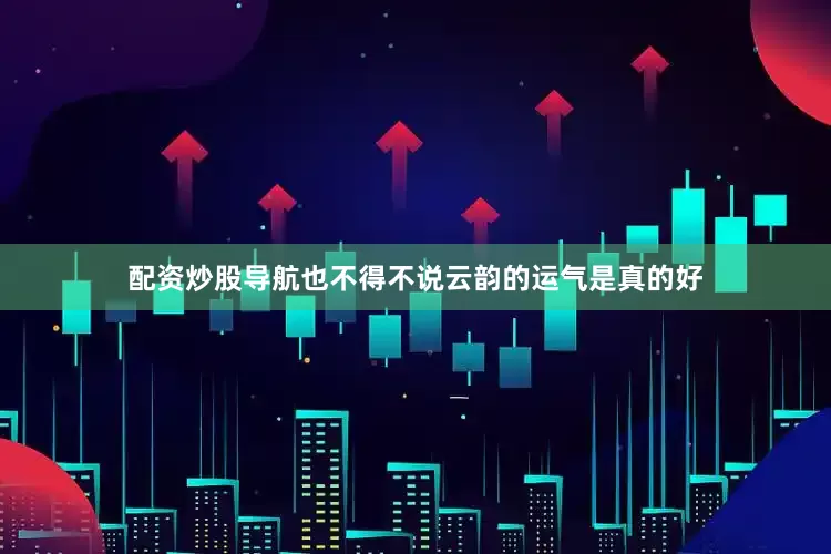 配资炒股导航也不得不说云韵的运气是真的好