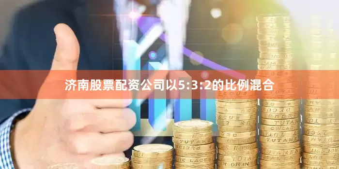 济南股票配资公司以5:3:2的比例混合