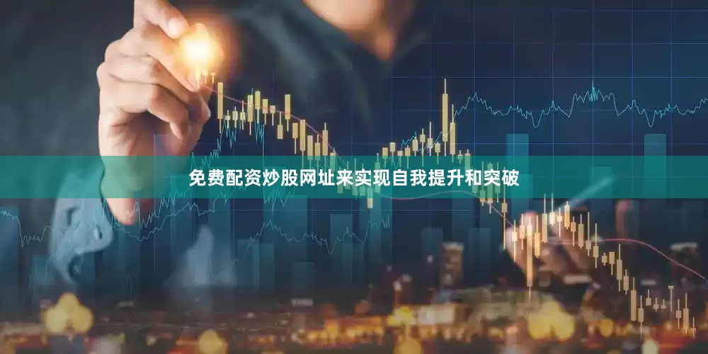 免费配资炒股网址来实现自我提升和突破