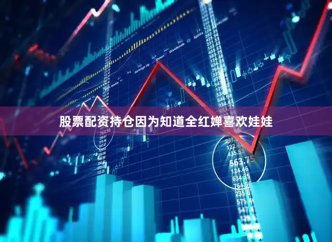 股票配资持仓因为知道全红婵喜欢娃娃