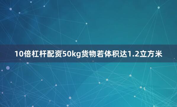 10倍杠杆配资50kg货物若体积达1.2立方米