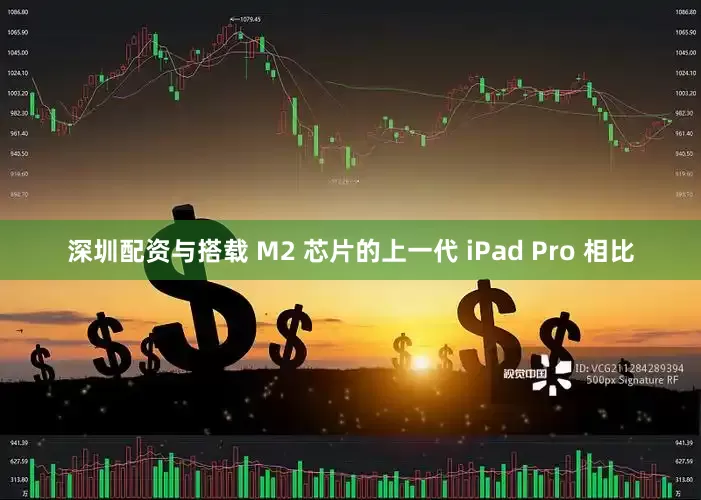 深圳配资与搭载 M2 芯片的上一代 iPad Pro 相比
