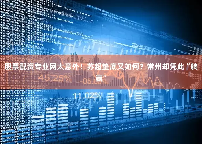 股票配资专业网太意外！苏超垫底又如何？常州却凭此“躺赢”