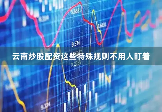 云南炒股配资这些特殊规则不用人盯着