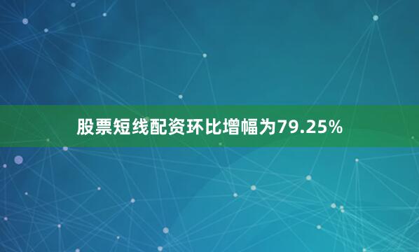 股票短线配资环比增幅为79.25%
