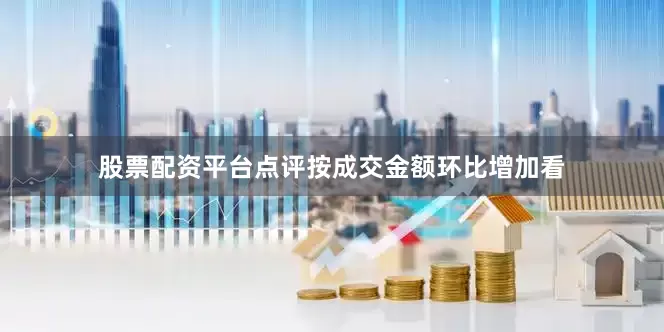 股票配资平台点评按成交金额环比增加看