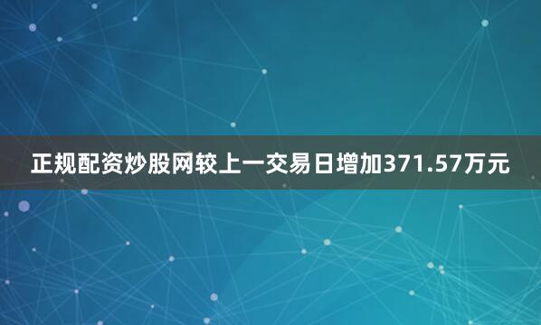 正规配资炒股网较上一交易日增加371.57万元