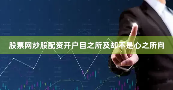 股票网炒股配资开户目之所及却不是心之所向