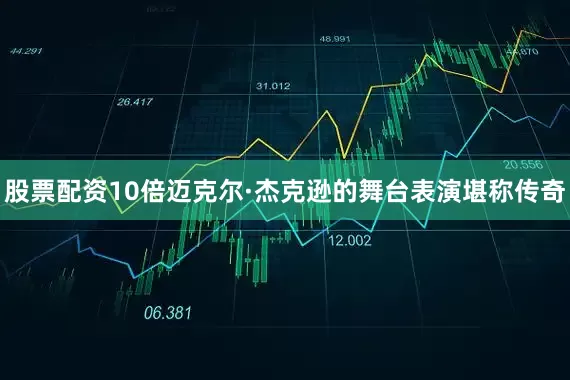 股票配资10倍迈克尔·杰克逊的舞台表演堪称传奇