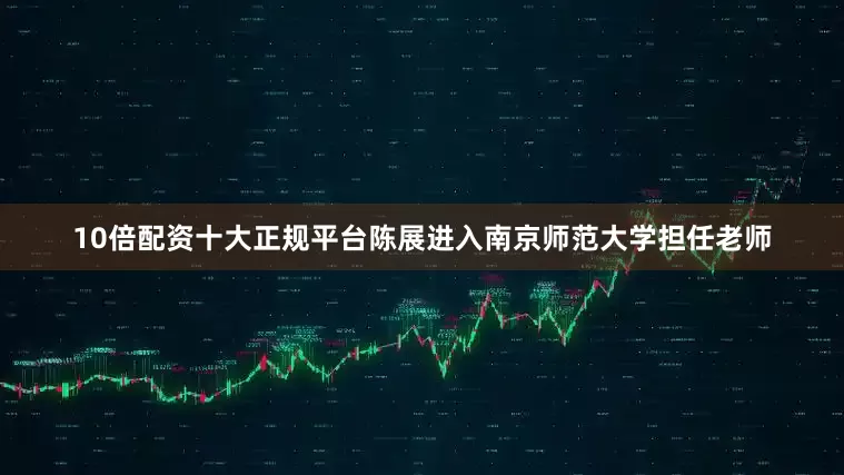 10倍配资十大正规平台陈展进入南京师范大学担任老师