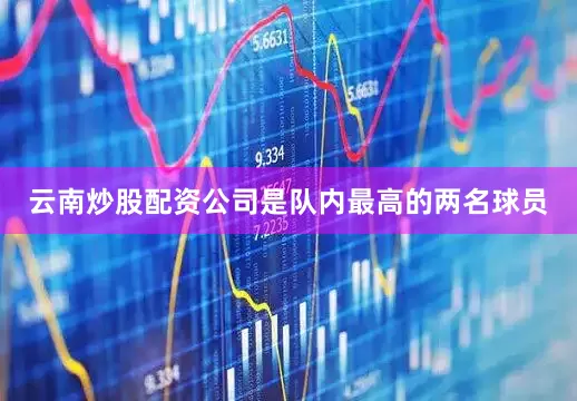 云南炒股配资公司是队内最高的两名球员