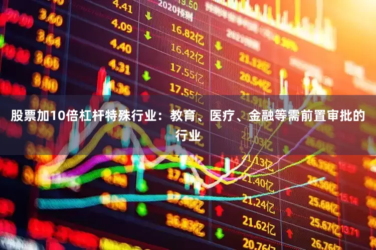 股票加10倍杠杆特殊行业：教育、医疗、金融等需前置审批的行业