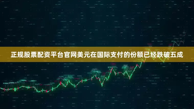 正规股票配资平台官网美元在国际支付的份额已经跌破五成