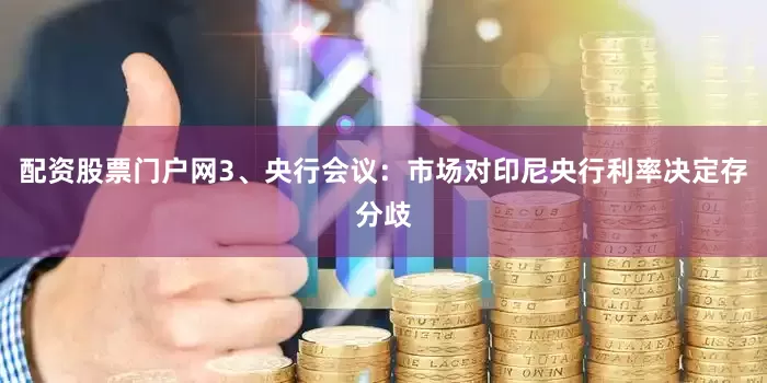配资股票门户网3、央行会议：市场对印尼央行利率决定存分歧