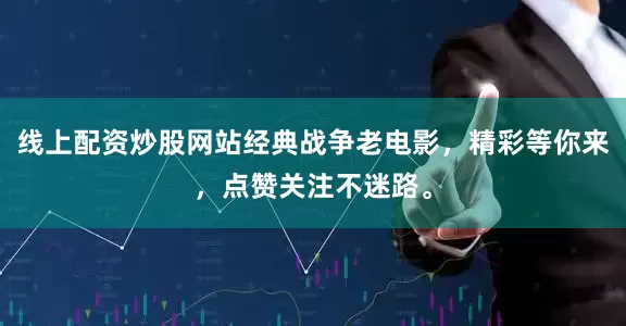 线上配资炒股网站经典战争老电影，精彩等你来，点赞关注不迷路。