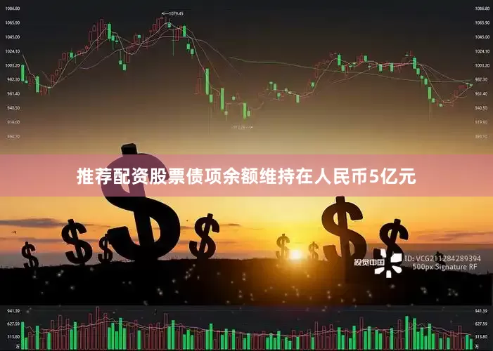 推荐配资股票债项余额维持在人民币5亿元