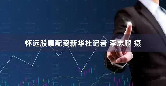 怀远股票配资　　新华社记者 李志鹏 摄