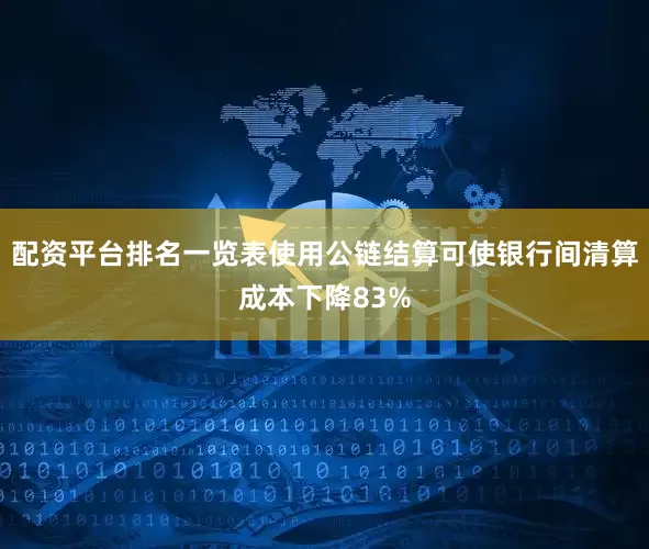 配资平台排名一览表使用公链结算可使银行间清算成本下降83%