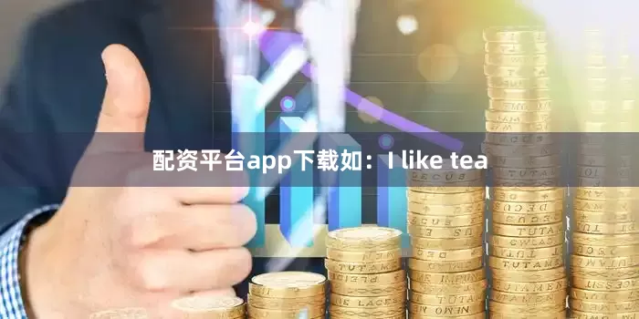 配资平台app下载如:I like tea