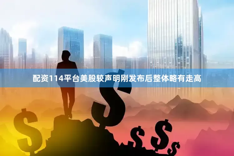 配资114平台美股较声明刚发布后整体略有走高