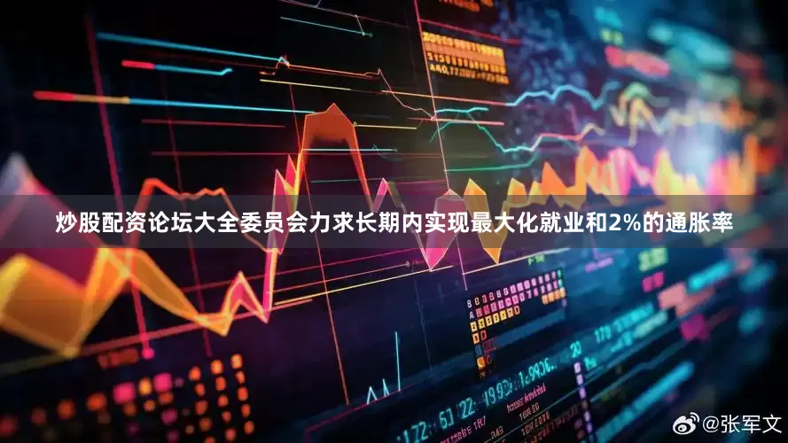 炒股配资论坛大全委员会力求长期内实现最大化就业和2%的通胀率