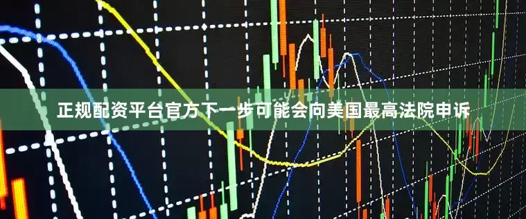 正规配资平台官方下一步可能会向美国最高法院申诉