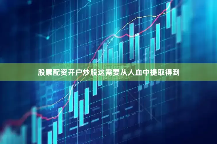 股票配资开户炒股这需要从人血中提取得到