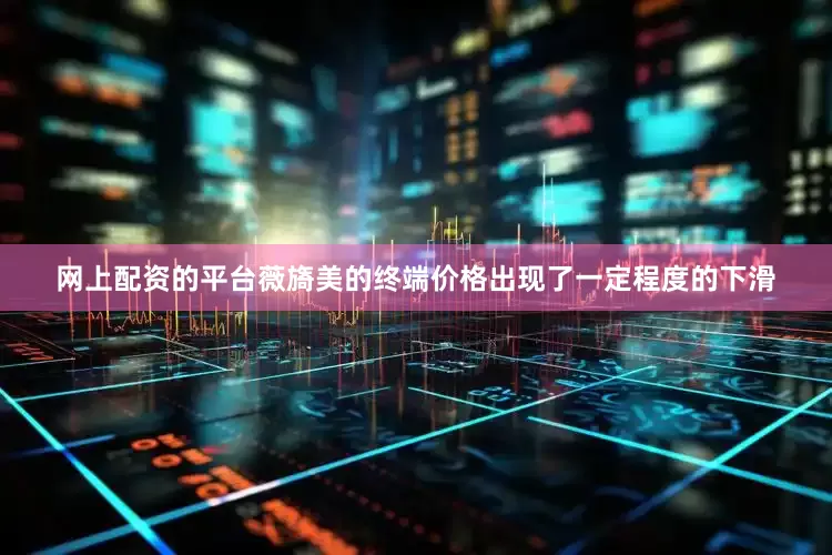 网上配资的平台薇旖美的终端价格出现了一定程度的下滑
