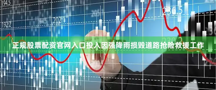 正规股票配资官网入口投入因强降雨损毁道路抢险救援工作