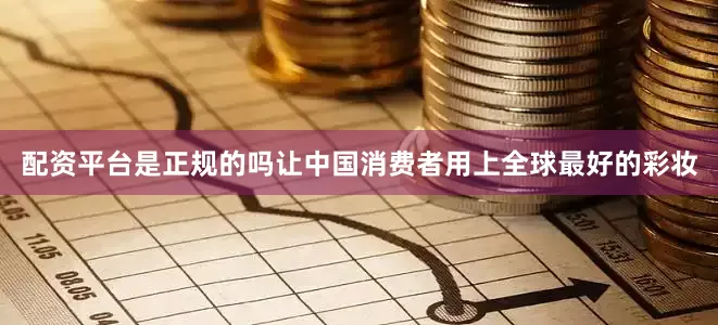 配资平台是正规的吗让中国消费者用上全球最好的彩妆