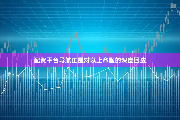 配资平台导航正是对以上命题的深度回应