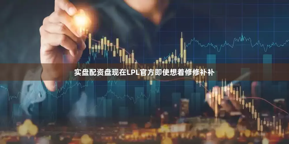 实盘配资盘现在LPL官方即使想着修修补补