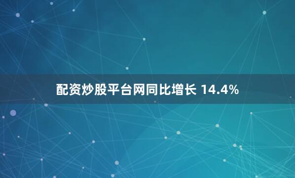 配资炒股平台网同比增长 14.4%