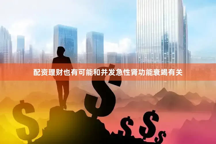 配资理财也有可能和并发急性肾功能衰竭有关